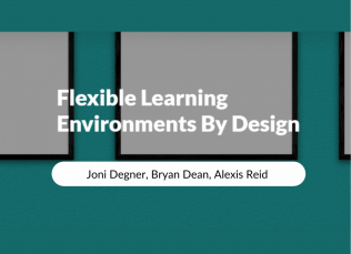Flexible Learning Environments By Design, Joni Degner, Bryan Dean, Alexis Reid